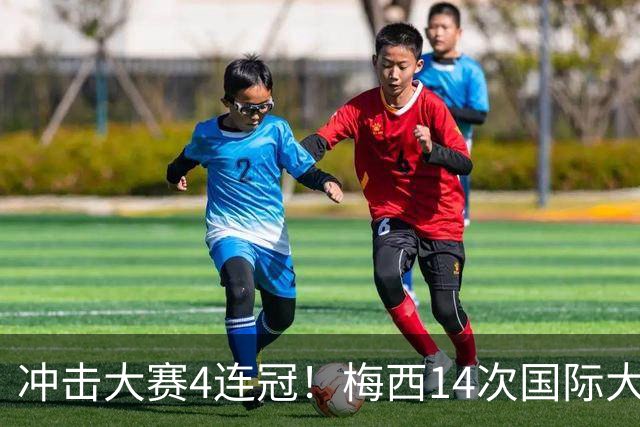 冲击大赛4连冠！梅西14次国际大赛9次进决赛 此前13次获4冠4亚1季