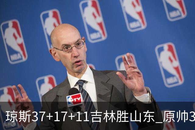 琼斯37+17+11吉林胜山东 原帅34分山西胜北控